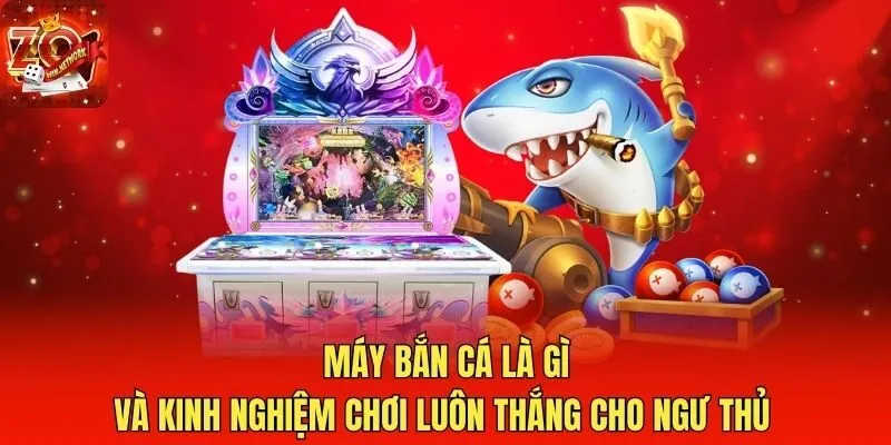 Máy Bắn Cá Là Gì Và Kinh Nghiệm Chơi Luôn Thắng Cho Ngư Thủ 