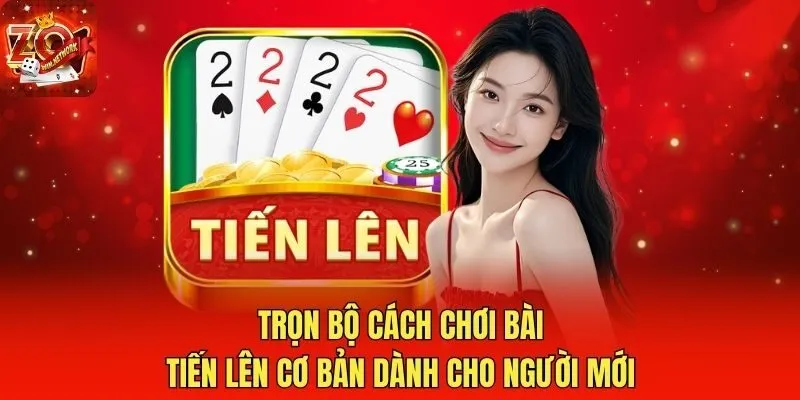 Trọn Bộ Cách Chơi Bài Tiến Lên Cơ Bản Dành Cho Người Mới